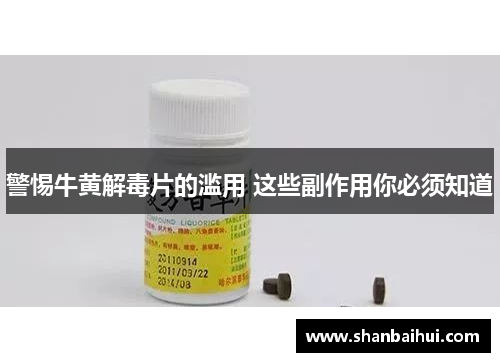 警惕牛黄解毒片的滥用 这些副作用你必须知道