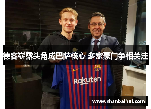 德容崭露头角成巴萨核心 多家豪门争相关注