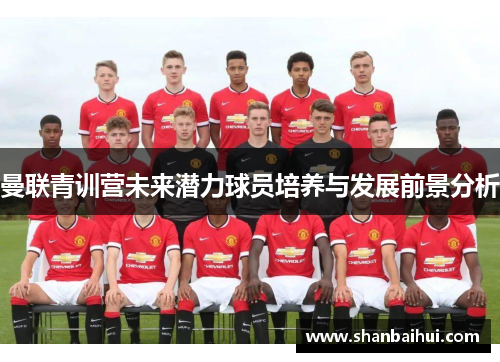 曼联青训营未来潜力球员培养与发展前景分析
